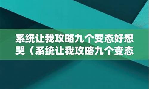 系统让我攻略九个变态好想哭冷_系统让我攻略九个变态好想哭